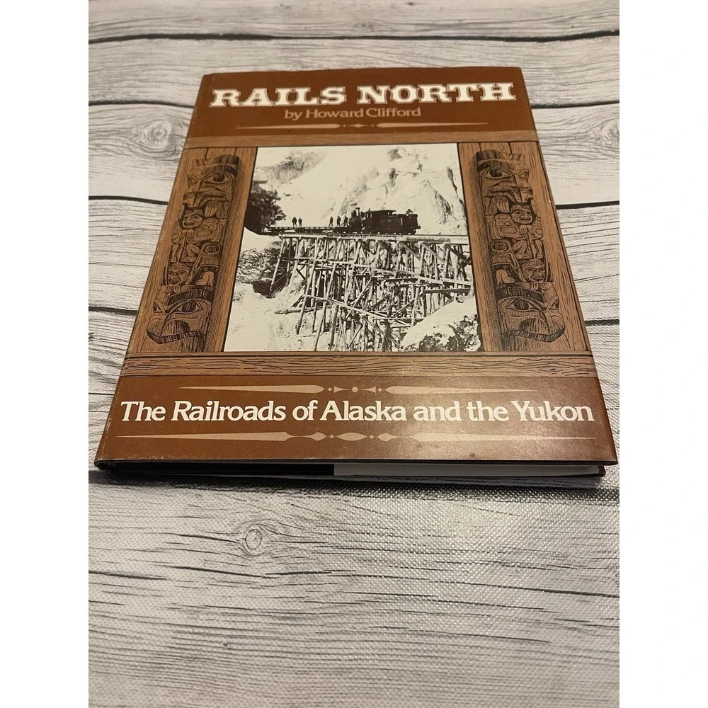 Rails North The Railroads of Alaska and the Yukon by Howard Clifford 1981 1st Ed
